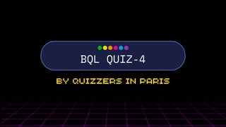 BQL QUIZ-4
BY QUIZZERS IN PARIS
 