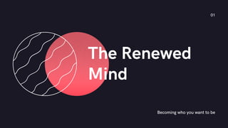 Becoming who you want to be
The Renewed
Mind
01
 