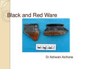 Black and Red Ware
Dr Ashwani Asthana
 