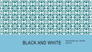 BLACK AND WHITE
Presentado por: Nicolle
Barinas
 