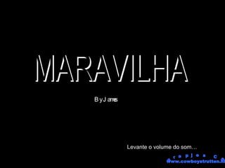 MARAVILHA By James Levante o volume do som… grapjes CS www.cowboystrutten.nl  
