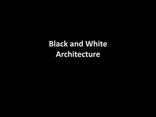 Black and White
  Architecture
 