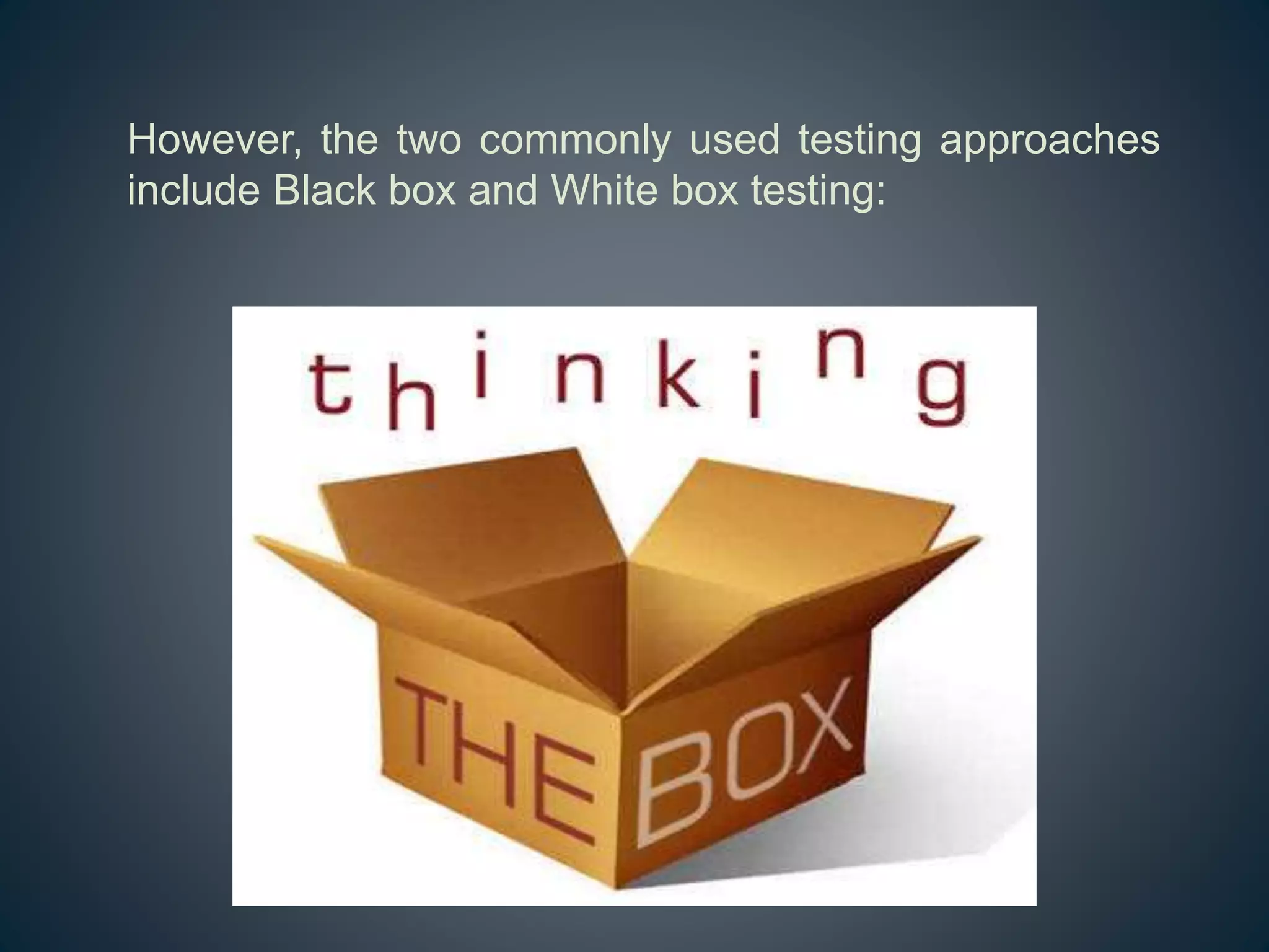 However, the two commonly used testing approaches
include Black box and White box testing:
 