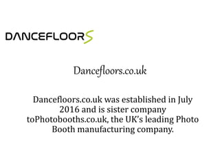 Dancefloors.co.uk
Dancefloors.co.uk was established in July
2016 and is sister company
toPhotobooths.co.uk, the UK’s leading Photo
Booth manufacturing company.
 