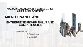 MICRO FINANCE AND
Submitted by:
S. Sowndarya
II M. Sc CS
ENTREPRENEURSHIP SKILLS AND
COMPETENCIES
NADAR SARASWATHI COLLEGE OF
ARTS AND SCIENCE
 