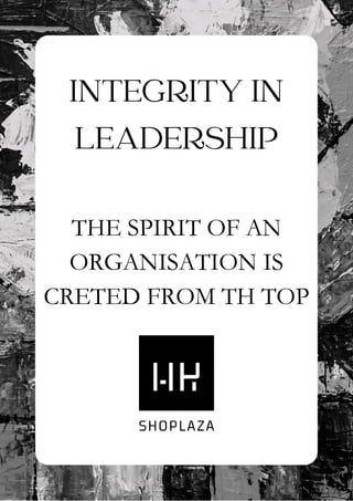 INTEGRITY IN
LEADERSHIP
THE SPIRIT OF AN
ORGANISATION IS
CRETED FROM TH TOP
 