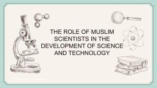 THE ROLE OF MUSLIM
SCIENTISTS IN THE
DEVELOPMENT OF SCIENCE
AND TECHNOLOGY
 