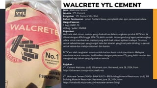 WALCRETE YTL CEMENT
Jenis : Walcrete Cement
Jenama : YTL Cement
Pengeluar : YTL Cement Sdn. Bhd.
Bahan Pembuatan : simen Portland biasa, pemplastik dan ejen pemampat udara
Harga Pasaran :
1 bag : RM21.70
40 bag / pallet : RM868
Kegunaan :
Walcrete ialah simen melepa yang direka khas dalam rangkaian produk ECOCem. Ia
dibuat dengan 40% hingga 50% CO₂ lebih rendah. Ia mengandungi agen pemerangkap
udara untuk memberikan prestasi yang lebih baik dalam aplikasi melepa. Dirumus
untuk kebolehkerjaan yang sangat baik dan lekatan yang kuat pada dinding, ia sesuai
untuk kedua-dua melepa dalaman dan luaran.
ECOCem ialah rangkaian simen rendah karbon kami untuk membantu Malaysia
membina secara mampan. Ia dihasilkan dengan pelepasan CO₂ yang lebih rendah dan
mengandungi bahan yang digunakan semula.
Rujukan :-
YTL Cement Walcrete. (n.d.). Ytlcement.com. Retrieved June 28, 2024, from
https://ytlcement.com/product/walcrete
YTL Walcrete Cement 50KG – BINA BUILD – BB Building Material Resources. (n.d.). BB
Building Material Resources. Retrieved June 28, 2024, from
https://binabuild.my/product/ytl-walcrete-cement-50kg/
 