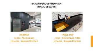 BAHAN PENGUBAHSUAIAN
RUANG DI DAPUR
KABINET
Jenis : Aluminium
Jenama : Alupro Kitchen
TABLE TOP
Jenis : Aluminium Tiles
Jenama : Alupro Kitchen
 