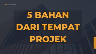 Arowwai Industries
5 BAHAN
DARI TEMPAT
PROJEK
 