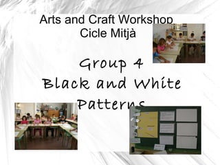 Arts and Craft Workshop  Cicle Mitjà Group 4 Black and White Patterns 
