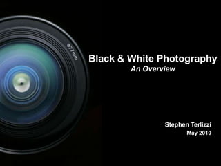 1 Black & White Photography An Overview Stephen Terlizzi May 2010 1 