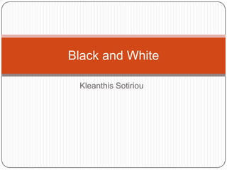 Black and White

 Kleanthis Sotiriou
 