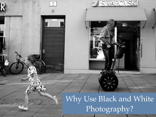 Why Use Black and White 
01 
Photography? 
 