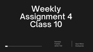 Weekly
Assignment 4
Class 10
Kennedy
Franklin
ADVE 709
Gauri Misra-
Deshpande
 