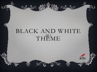 BLACK AND WHITE
THEME
 