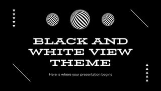 BLACK AND
WHITE VIEW
THEME
Here is where your presentation begins
 