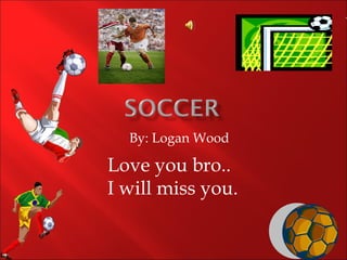 By: Logan Wood

Love you bro..
I will miss you.
 