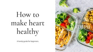 How to
make heart
healthy
A handy guide for beginners
 