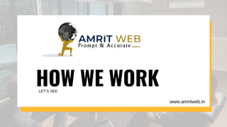 HOW WE WORK
LET’S SEE
www.amritweb.in
 