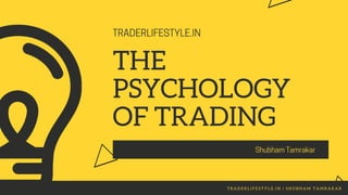 TRADERLIFESTYLE.IN
THE
PSYCHOLOGY
OF TRADING
Shubham Tamrakar
T R A D E R L I F E S T Y L E . I N | S H U B H A M T A M R A K A R
 