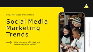 Social Media
Marketing
Trends
How to create effective and
relevant content online
WHELTON SCHOOL OF MARKETING
W
H
E
LT
O
N
S
C
H
O
O
L
O
F
M
A
R
K
E
T
I
N
G
|
S
E
S
S
I
O
N
1
 