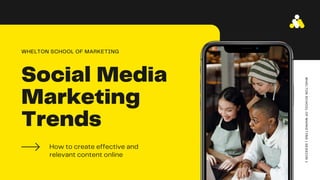 Social Media
Marketing
Trends
How to create effective and
relevant content online
WHELTON SCHOOL OF MARKETING
W
H
E
L
T
O
N
S
C
H
O
O
L
O
F
M
A
R
K
E
T
I
N
G
|
S
E
S
S
I
O
N
1
 