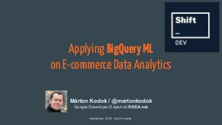 Applying BigQueryML
on E-commerce Data Analytics
September 2020 - Split Croatia
Márton Kodok / @martonkodok
Google Developer Expert at REEA.net
 