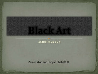 AMIRI BARAKA
Black Art
Zareen khan and Huriyah Khalid Butt
 