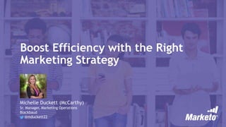 Boost Efficiency with the Right
Marketing Strategy
Michelle Duckett (McCarthy)
Sr. Manager, Marketing Operations
Blackbaud
@mduckett22
 