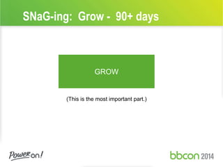 SNaG-ing: Grow - 90+ days 
GROW 
(This is the most important part.) 
 