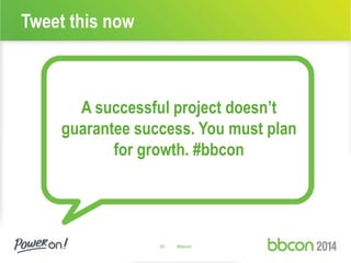 A successful project doesn’t 
guarantee success. You must plan 
for growth. #bbcon 
35 #bbcon 
Tweet this now 
 