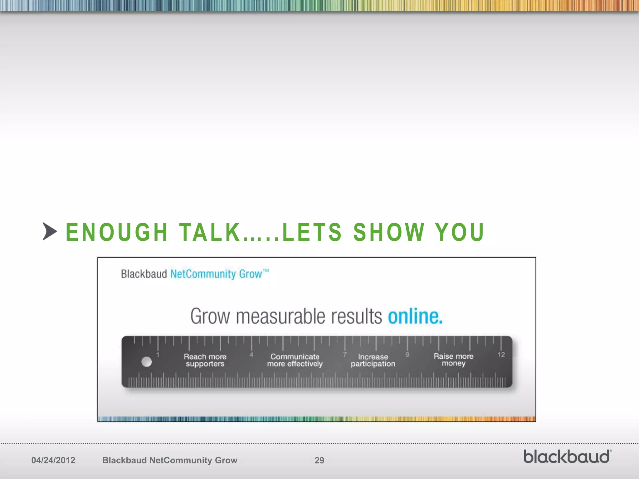 E N O U G H TA L K … . . L E T S S H O W Y O U




04/24/2012   Blackbaud NetCommunity Grow   29
 