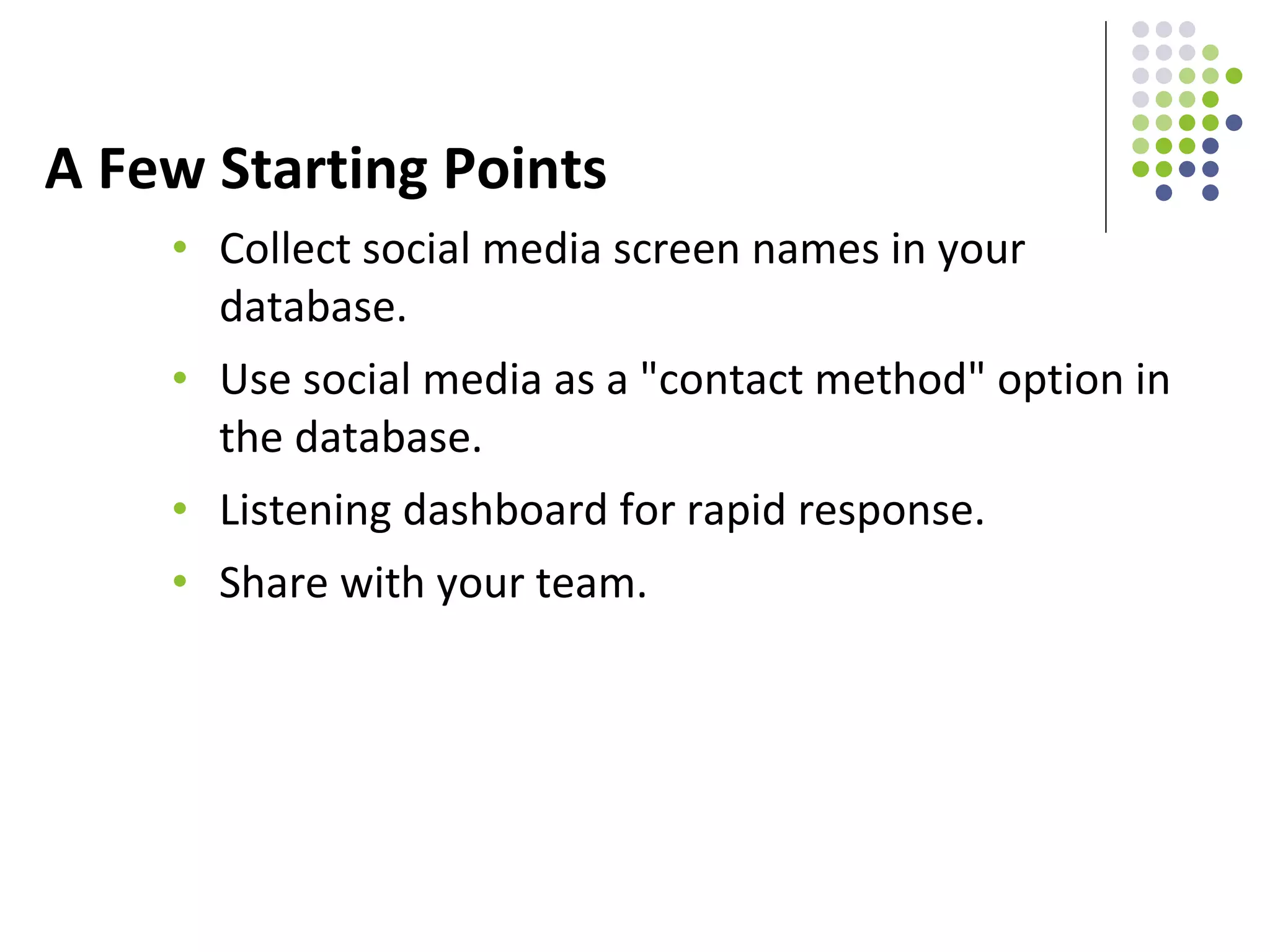 A Few Starting Points Collect social media screen names in your database.  Use social media as a "contact method" option in the database. Listening dashboard for rapid response. Share with your team. 