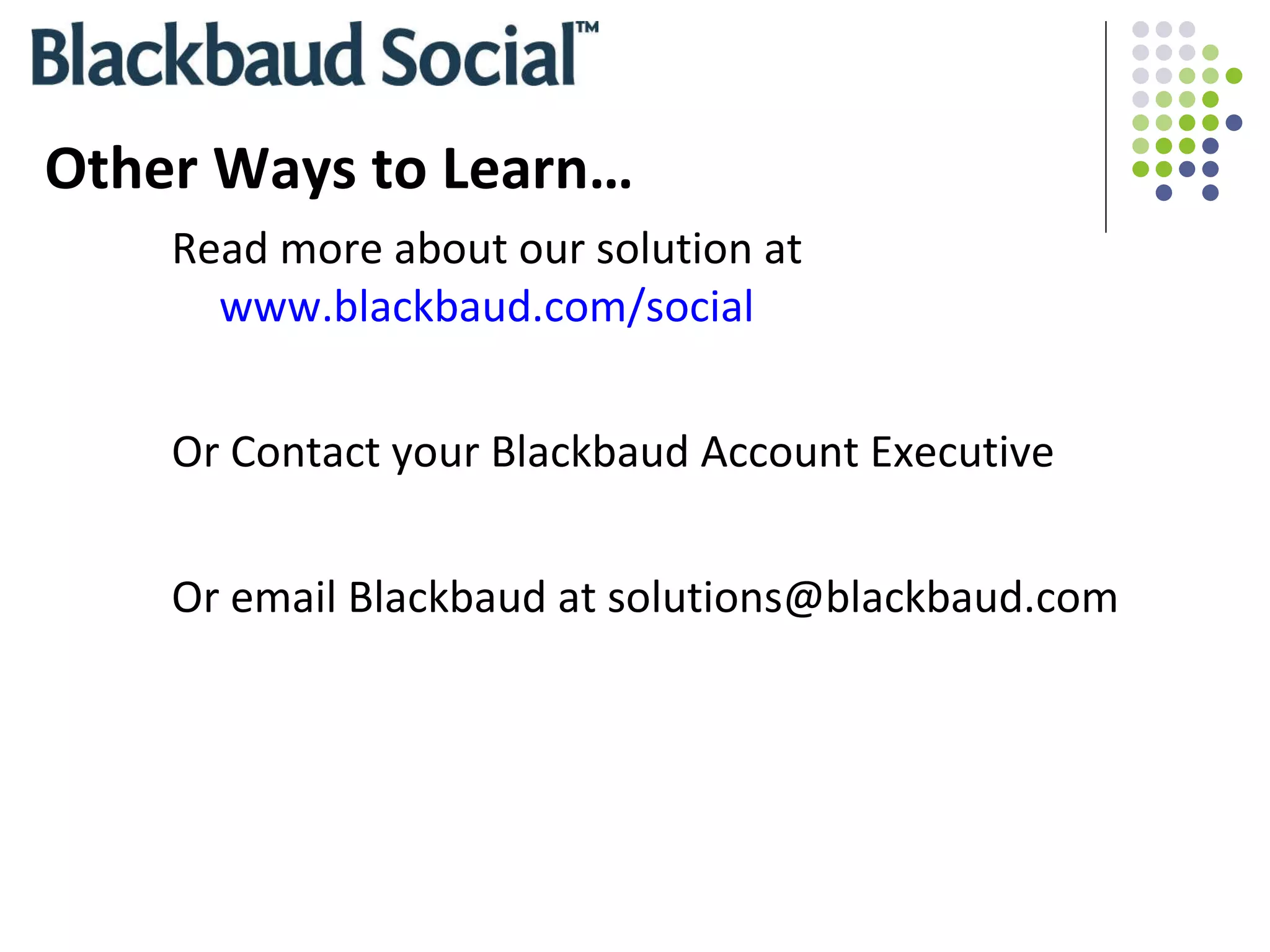 Other Ways to Learn… Read more about our solution at  www.blackbaud.com/social Or Contact your Blackbaud Account Executive Or email Blackbaud at solutions@blackbaud.com  
