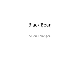 Black Bear
Milen Belanger
 