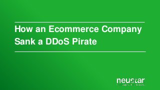 How an Ecommerce Company
Sank a DDoS Pirate

 