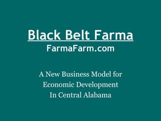 Black Belt Farma FarmaFarm.com A New Business Model for Economic Development In Central Alabama 