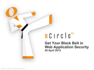 Get Your Black Belt in
                                       Web Application Security
                                       26 April 2012




© 2012 nCircle. All rights reserved.
 