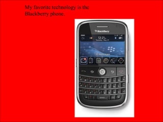 My favorite technology is the Blackberry phone. 