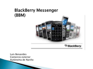 BlackBerry Messenger (BBM),[object Object],Luis Benavides,[object Object],Comercio exterior,[object Object],Autónoma de Nariño,[object Object]