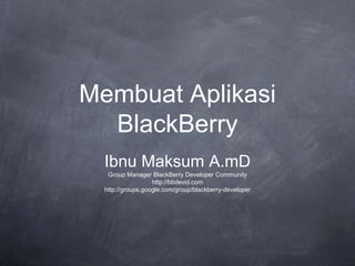 Membuat Aplikasi
  BlackBerry
  Ibnu Maksum A.mD
   Group Manager BlackBerry Developer Community
                   http://bbdevid.com
  http://groups.google.com/group/blackberry-developer
 