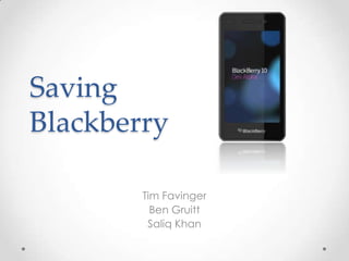 Saving
Blackberry

        Tim Favinger
          Ben Gruitt
         Saliq Khan
 