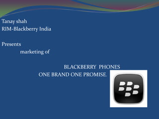 Tanay shah
RIM-Blackberry India
Presents
marketing of
BLACKBERRY PHONES
ONE BRAND ONE PROMISE.
 