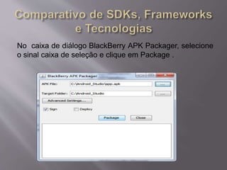 No caixa de diálogo BlackBerry APK Packager, selecione 
o sinal caixa de seleção e clique em Package . 
 