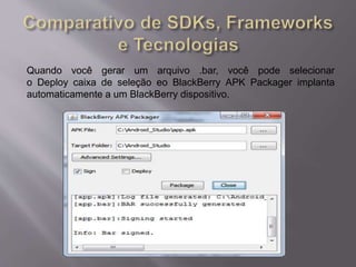 Quando você gerar um arquivo .bar, você pode selecionar 
o Deploy caixa de seleção eo BlackBerry APK Packager implanta 
automaticamente a um BlackBerry dispositivo. 
 