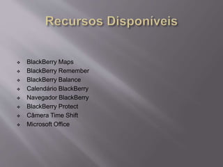  BlackBerry Maps 
 BlackBerry Remember 
 BlackBerry Balance 
 Calendário BlackBerry 
 Navegador BlackBerry 
 BlackBerry Protect 
 Câmera Time Shift 
 Microsoft Office 
 