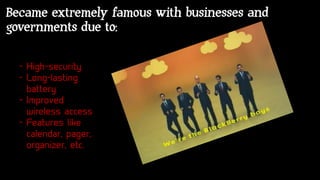 Became extremely famous with businesses and
governments due to:
 