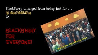 BlackBerry changed from being just for…
BUSINESSMEN
t0:
BLACKBERRY
FOR
EVERYONE!
 