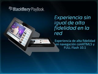 Experiencia de alta fidelidad
en navegación conHTML5 y
FULL Flash 10.1
 